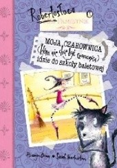 Okładka książki Moja czarownica (która nie chce być czarownicą) idzie do szkoły baletowej Hiawyn Oram