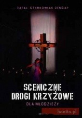 Okładka książki Sceniczne Drogi Krzyżowe Dla Młodzieży Rafał Szymkowiak OFMCap