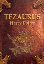 Okładka książki Tezaurus czyli Skarbiec wiedzy o czarodziejach, duchach, mugolach, zwierzętach, roślinach, miejscach, przedmiotach, zaklęciach, instytucjach i ideach w książkach "Harry Potter i..." (od I do IV tomu)