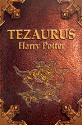 Tezaurus czyli Skarbiec wiedzy o czarodziejach, duchach, mugolach, zwierzętach, roślinach, miejscach, przedmiotach, zaklęciach, instytucjach i ideach w książkach "Harry Potter i..." (od I do IV tomu)