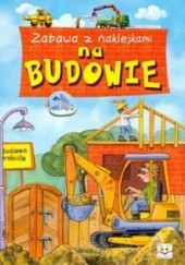 Okładka książki Na budowie zabawa z naklejkami Agnieszka Bator