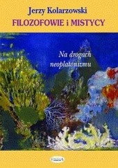 Okładka książki Filozofowie i mistycy. Na drogach neoplatonizmu Jerzy Kolarzowski