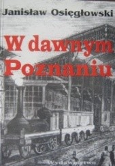 Okładka książki W dawnym Poznaniu Janisław Osięgłowski