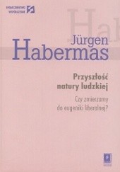 Okładka książki Przyszłość natury ludzkiej. Czy zmierzamy do eugeniki liberalnej? Jürgen Habermas