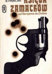 Okładka książki Księga zamachów. Od Sarajewa do Dallas Władysław B. Pawlak