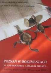 Okładka książki Poznań w dokumentach. W 750 rocznicę lokacji miasta. Katalog wystawy 10-30 czerwca 2003 praca zbiorowa