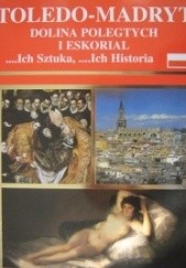 Okładka książki Toledo - Madryt, Dolina Poległych i Eskorial ...Ich sztuka, ...ich historia