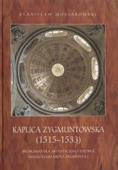 Okładka książki Kaplica Zygmuntowska (1515-1533). Problematyka artystyczna i ideowa Mauzoleum Króla Zygmunta I Stanisław Mossakowski