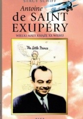 Okładka książki Antoine de Saint-Exupéry: Wielki Mały Książę XX wieku Stacy Schiff