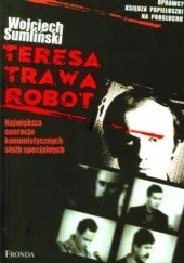 Okładka książki Teresa, Trawa, Robot. Największa operacja komunistycznych służb specjalnych Wojciech Sumliński