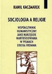 Okładka książki Socjologia a religie. Współczynnik humanistyczny jako narzędzie wartościowania w pismach Ericha Fromma Kamil Kaczmarek