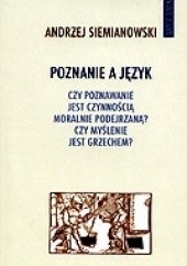 Okładka książki Poznanie a język : czy poznawanie jest czynnością moralnie podejrzaną?, czy myślenie jest grzechem? Andrzej Siemianowski