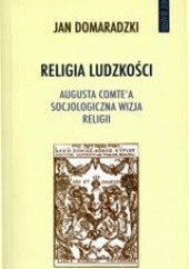 Okładka książki Religia ludzkości. Augusta Comte'a socjologiczna wizja religii Jan Domaradzki