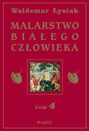 Okładka książki Malarstwo Białego Człowieka t.4 Waldemar Łysiak