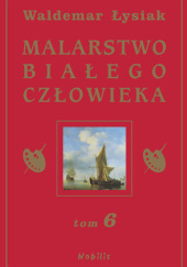 Okładka książki Malarstwo Białego Człowieka. Tom 6 Waldemar Łysiak
