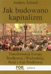 Okładka książki Jak budowano kapitalizm. Transformacja Europy Środkowej i Wschodniej, Rosji i Azji Środkowej Anders Åslund