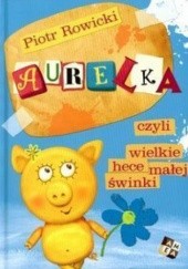 Okładka książki Aurelka, czyli wielkie hece małej świnki Piotr Rowicki