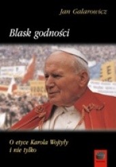 Okładka książki Blask godności. O etyce Karola Wojtyły i nie tylko Jan Galarowicz
