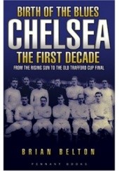 Okładka książki Birth of The Blues - Chelsea, the First Decade Brian Belton
