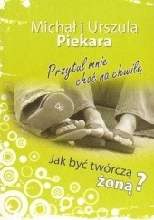 Okładka książki Przytul mnie choć na chwilę. Jak być twórczą żoną? Michał Piekara, Urszula Piekara