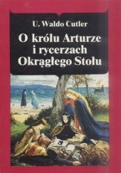 Okładka książki O królu Arturze i rycerzach Okrągłego Stołu Ulriel Waldo Cutler