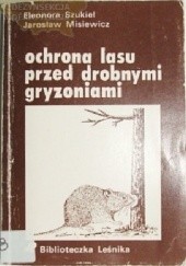 Okładka książki Ochrona lasu przed drobnymi gryzoniami Jarosław Misiewicz, Eleonora Szukiel