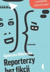 Okładka książki Reporterzy bez fikcji. Rozmowy z polskimi reporterami Agnieszka Wójcińska