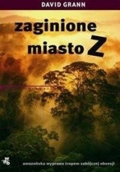 Okładka książki Zaginione miasto Z. Amazońska wyprawa tropem zabójczej obsesji David Grann
