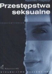 Okładka książki Przestępstwa seksualne. Geneza, postacie, resocjalizacja oraz zabezpieczenia przed powrotnością Kazimierz Pospiszyl