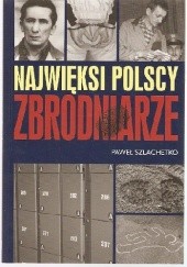 Okładka książki Najwięksi polscy zbrodniarze Paweł Szlachetko