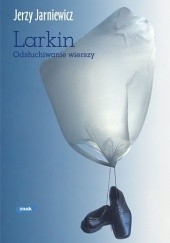 Okładka książki Larkin. Odsłuchiwanie wierszy Jerzy Jarniewicz