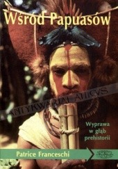 Okładka książki Wśród Papuasów. Wyprawa w głąb prehistorii Patrice Franceschi