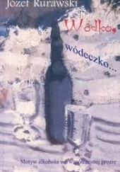 Okładka książki Wódko, wódeczko...Motyw alkoholu we współczesnej prozie. Józef Rurawski