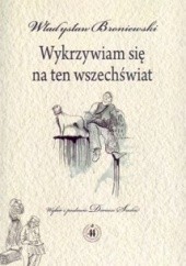 Okładka książki Wykrzywiam się na ten wszechświat Władysław Broniewski