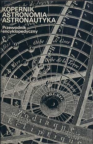 Kopernik. Astronomia. Astronautyka. Przewodnik encyklopedyczny