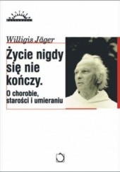 Okładka książki Życie nigdy się nie kończy : o życiu, starości i śmierci Willigis Jäger