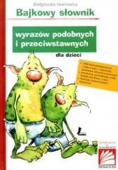Okładka książki Bajkowy słownik wyrazów podobnych i przeciwstawnych dla dzieci Małgorzata Iwanowicz