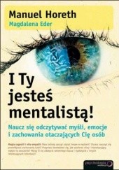 Okładka książki I Ty jesteś mentalistą! Naucz się odczytywać myśli, emocje i zachowania otaczających Cię osób Magdalena Eder, Manuel Horeth