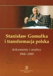 Okładka książki Stanisław Gomułka i transformacja polska. Dokumenty i analizy 1968–1989 Stanisław Gomułka, Tadeusz Kowalik