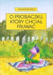 Okładka książki O prosiaczku, który chciał fruwać Antoni Rodowicz