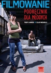 Okładka książki Filmowanie - podręcznik dla młodych Troy Clay Lanier Nichols