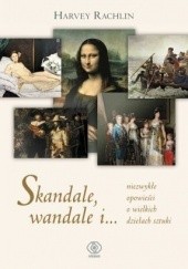 Okładka książki Skandale, wandale i... niezwykłe opowieści o wielkich dziełach sztuki Harvey Rachlin