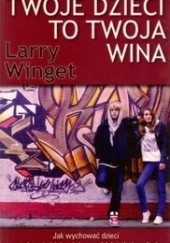 Okładka książki Twoje dzieci to twoja wina Larry Winget