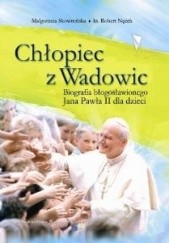 Okładka książki Chłopiec z Wadowic. Biografia błogosławionego Jana Pawła II dla dzieci Robert Nęcek, Małgorzata Skowrońska
