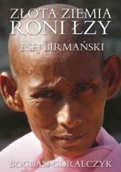 Okładka książki Złota ziemia roni łzy. Esej birmański Bogdan Góralczyk