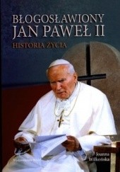 Okładka książki Błogosławiony Jan Paweł II. Historia życia Joanna Wilkońska