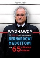Okładka książki Wyznawcy - czyli jak Ameryka dała się naciągnąć Bernardowi Madoffowi na 65 miliardów dolarów Adam LeBor