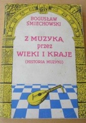 Okładka książki Z muzyką przez wieki i kraje - Historia muzyki Bogusław Śmiechowski