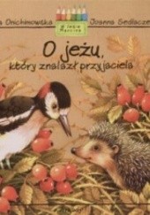 Okładka książki O jeżu, który znalazł przyjaciela Anna Onichimowska, Joanna Sedlaczek