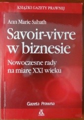 Okładka książki Savoir-vivre w biznesie. Nowoczesne rady na miarę XXI wieku Ann Marie Sabath
